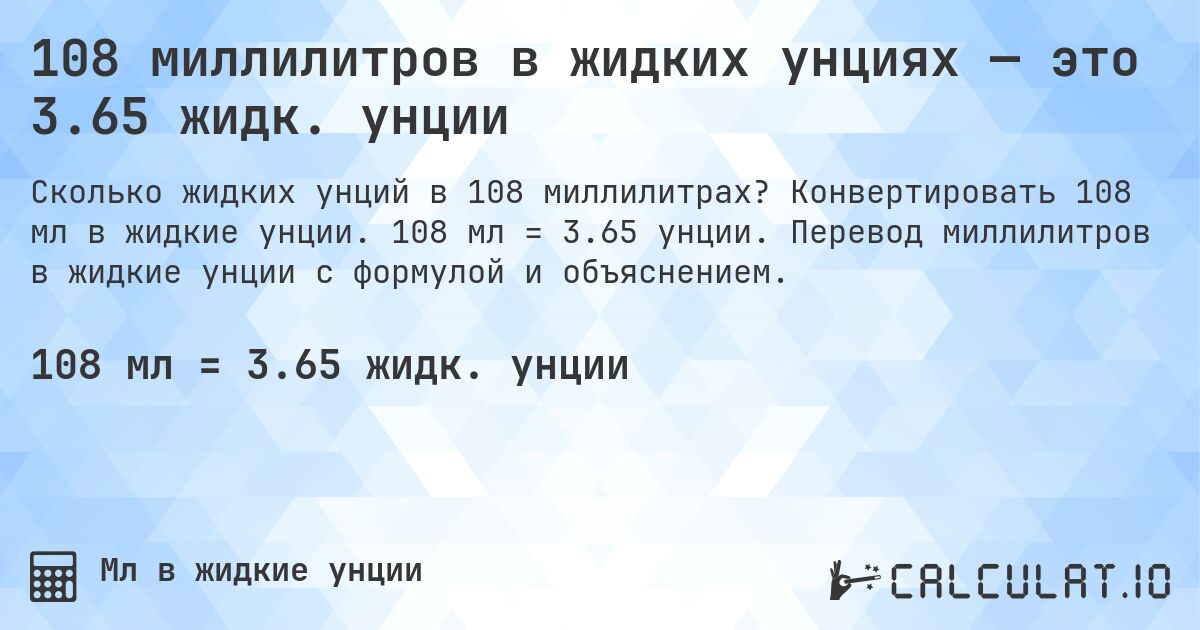 108 миллилитров в жидких унциях — это 3.65 жидк. унции. Конвертировать 108 мл в жидкие унции. 108 мл = 3.65 унции. Перевод миллилитров в жидкие унции с формулой и объяснением.