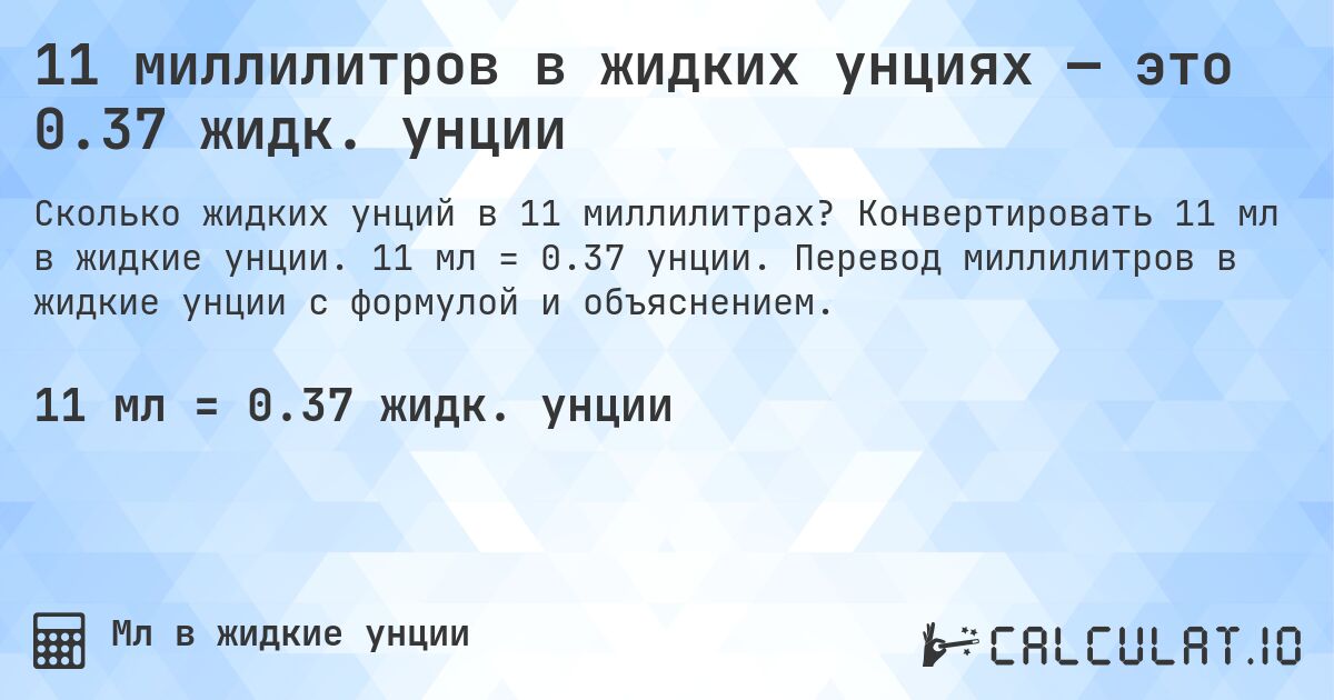 11 миллилитров в жидких унциях — это 0.37 жидк. унции. Конвертировать 11 мл в жидкие унции. 11 мл = 0.37 унции. Перевод миллилитров в жидкие унции с формулой и объяснением.