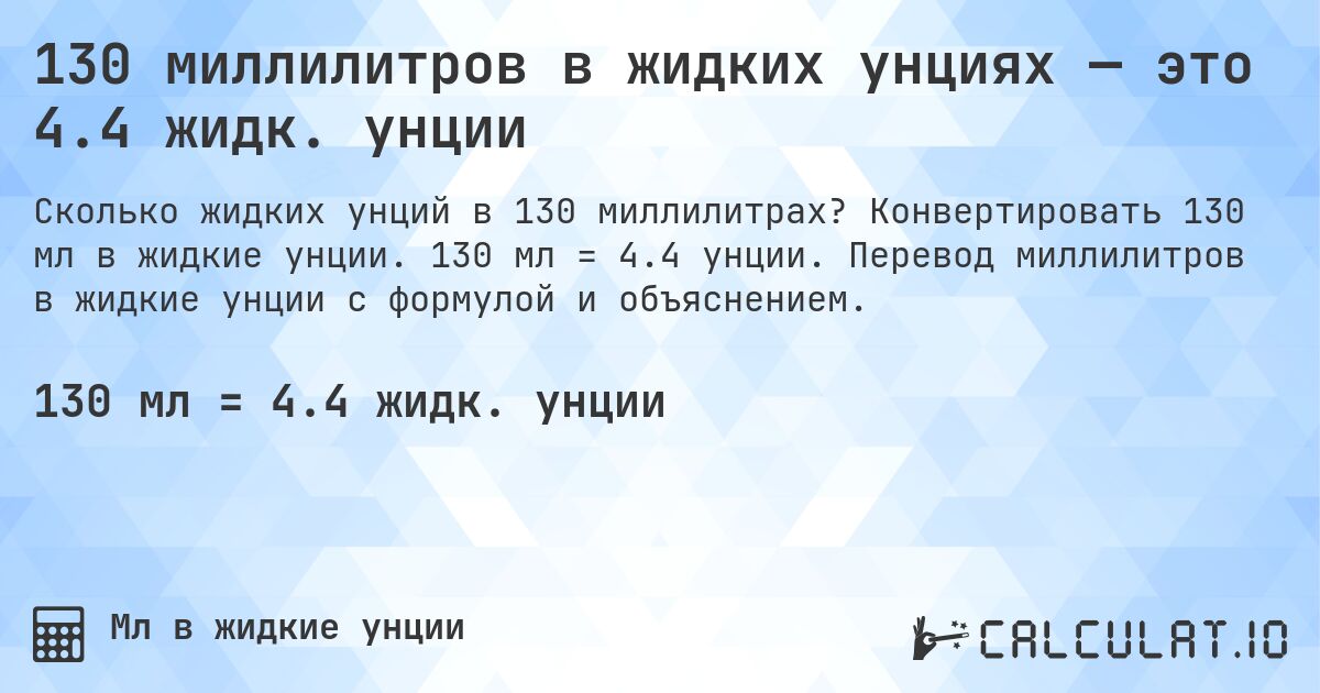 130 миллилитров в жидких унциях — это 4.4 жидк. унции. Конвертировать 130 мл в жидкие унции. 130 мл = 4.4 унции. Перевод миллилитров в жидкие унции с формулой и объяснением.