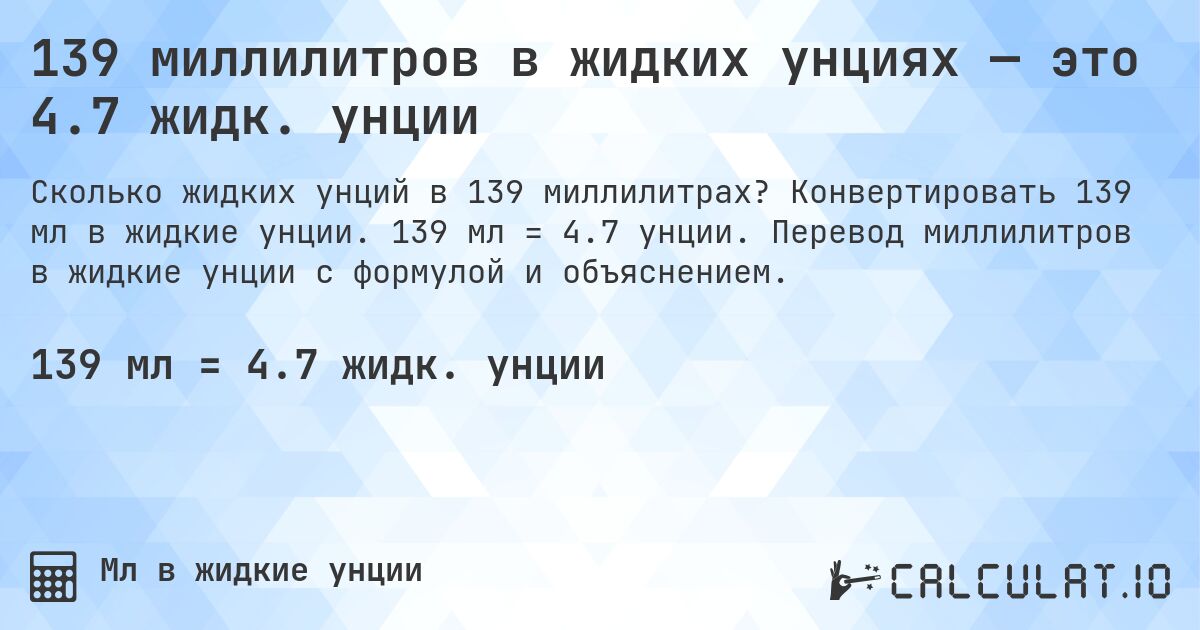 139 миллилитров в жидких унциях — это 4.7 жидк. унции. Конвертировать 139 мл в жидкие унции. 139 мл = 4.7 унции. Перевод миллилитров в жидкие унции с формулой и объяснением.