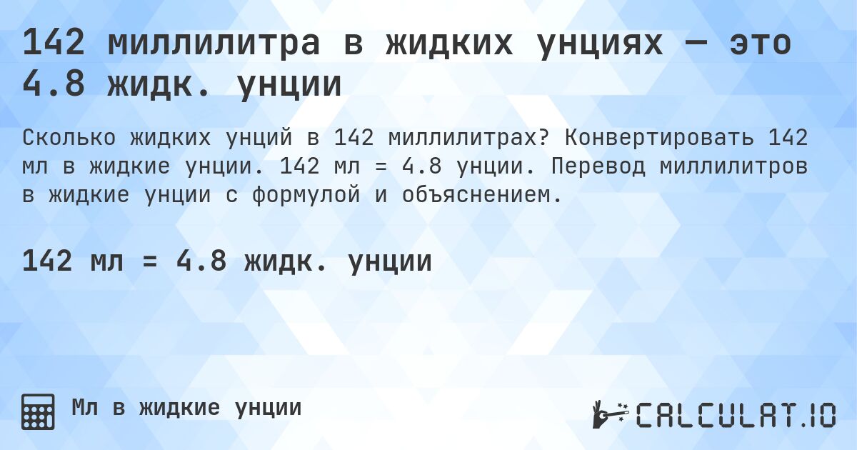 142 миллилитра в жидких унциях — это 4.8 жидк. унции. Конвертировать 142 мл в жидкие унции. 142 мл = 4.8 унции. Перевод миллилитров в жидкие унции с формулой и объяснением.