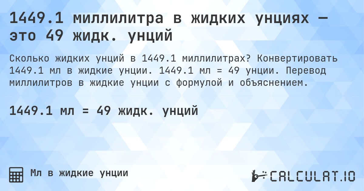 1449.1 миллилитра в жидких унциях — это 49 жидк. унций. Конвертировать 1449.1 мл в жидкие унции. 1449.1 мл = 49 унции. Перевод миллилитров в жидкие унции с формулой и объяснением.