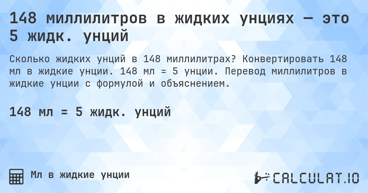 148 миллилитров в жидких унциях — это 5 жидк. унций. Конвертировать 148 мл в жидкие унции. 148 мл = 5 унции. Перевод миллилитров в жидкие унции с формулой и объяснением.
