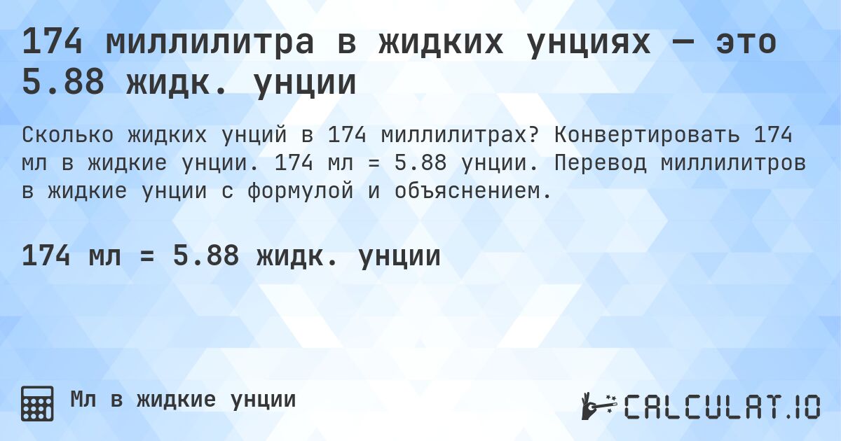 174 миллилитра в жидких унциях — это 5.88 жидк. унции. Конвертировать 174 мл в жидкие унции. 174 мл = 5.88 унции. Перевод миллилитров в жидкие унции с формулой и объяснением.