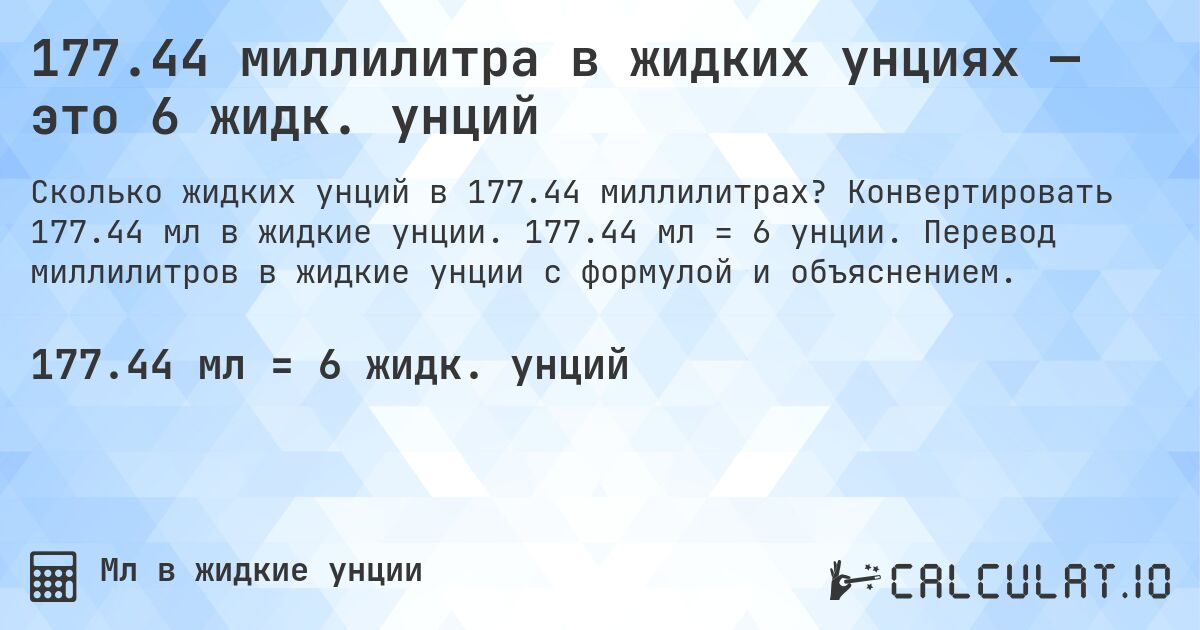 177.44 миллилитра в жидких унциях — это 6 жидк. унций. Конвертировать 177.44 мл в жидкие унции. 177.44 мл = 6 унции. Перевод миллилитров в жидкие унции с формулой и объяснением.
