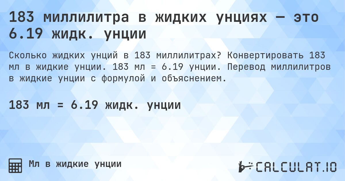 183 миллилитра в жидких унциях — это 6.19 жидк. унции. Конвертировать 183 мл в жидкие унции. 183 мл = 6.19 унции. Перевод миллилитров в жидкие унции с формулой и объяснением.