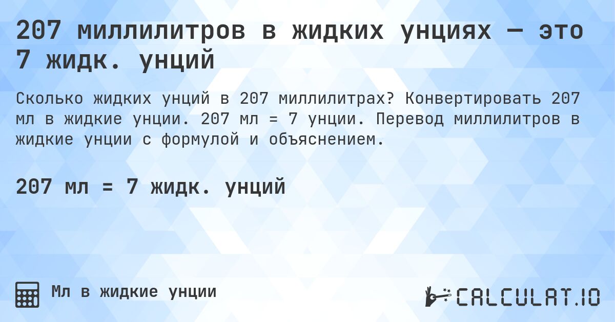 207 миллилитров в жидких унциях — это 7 жидк. унций. Конвертировать 207 мл в жидкие унции. 207 мл = 7 унции. Перевод миллилитров в жидкие унции с формулой и объяснением.