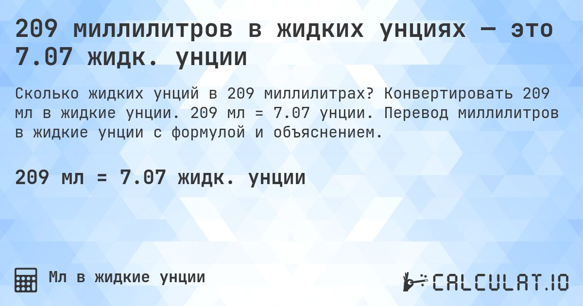 209 миллилитров в жидких унциях — это 7.07 жидк. унции. Конвертировать 209 мл в жидкие унции. 209 мл = 7.07 унции. Перевод миллилитров в жидкие унции с формулой и объяснением.