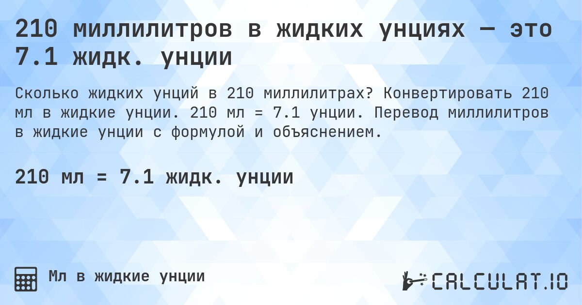 210 миллилитров в жидких унциях — это 7.1 жидк. унции. Конвертировать 210 мл в жидкие унции. 210 мл = 7.1 унции. Перевод миллилитров в жидкие унции с формулой и объяснением.