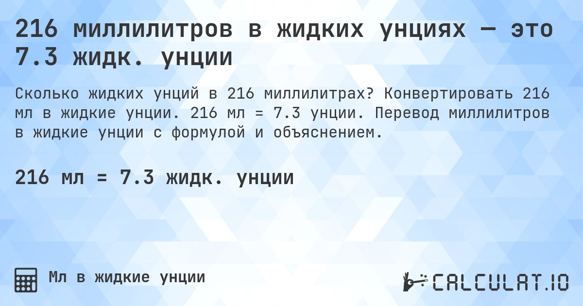 216 миллилитров в жидких унциях — это 7.3 жидк. унции. Конвертировать 216 мл в жидкие унции. 216 мл = 7.3 унции. Перевод миллилитров в жидкие унции с формулой и объяснением.