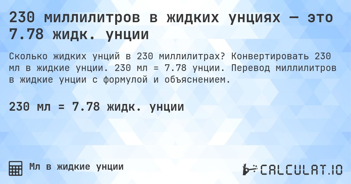 230 миллилитров в жидких унциях — это 7.78 жидк. унции. Конвертировать 230 мл в жидкие унции. 230 мл = 7.78 унции. Перевод миллилитров в жидкие унции с формулой и объяснением.