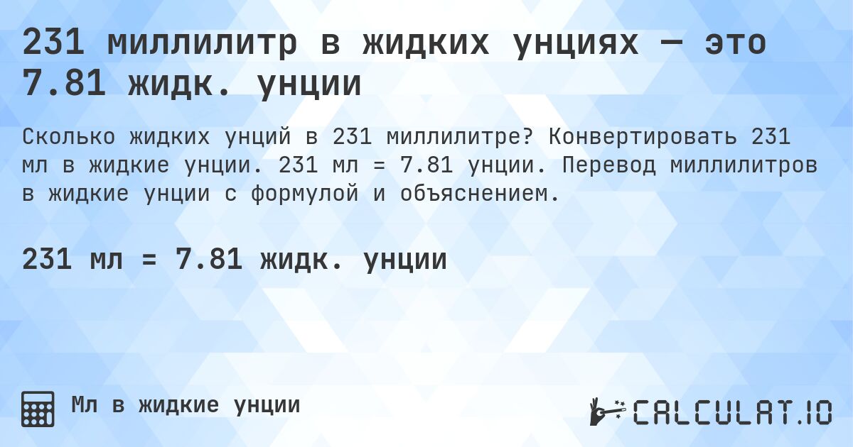 231 миллилитр в жидких унциях — это 7.81 жидк. унции. Конвертировать 231 мл в жидкие унции. 231 мл = 7.81 унции. Перевод миллилитров в жидкие унции с формулой и объяснением.