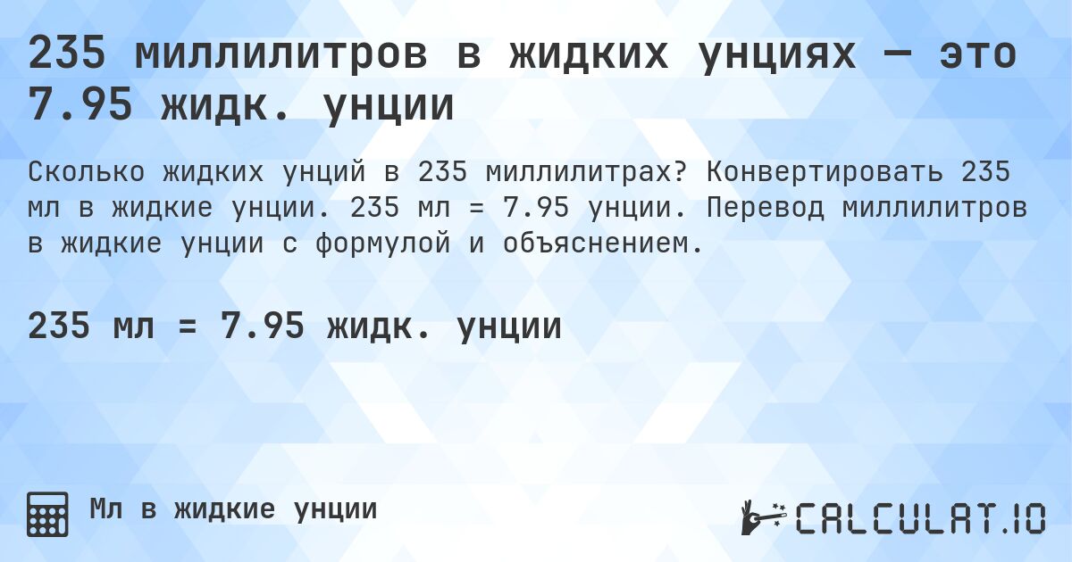 235 миллилитров в жидких унциях — это 7.95 жидк. унции. Конвертировать 235 мл в жидкие унции. 235 мл = 7.95 унции. Перевод миллилитров в жидкие унции с формулой и объяснением.
