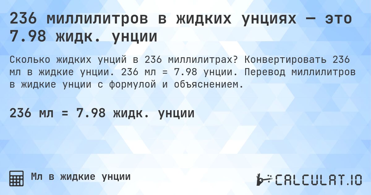 236 миллилитров в жидких унциях — это 7.98 жидк. унции. Конвертировать 236 мл в жидкие унции. 236 мл = 7.98 унции. Перевод миллилитров в жидкие унции с формулой и объяснением.