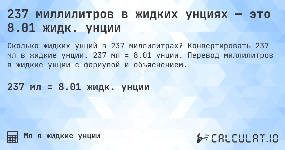 237 миллилитров в жидких унциях — это 8.01 жидк. унции. Конвертировать 237 мл в жидкие унции. 237 мл = 8.01 унции. Перевод миллилитров в жидкие унции с формулой и объяснением.