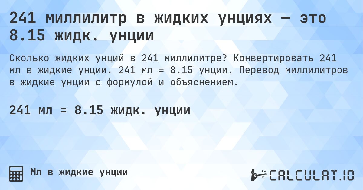 241 миллилитр в жидких унциях — это 8.15 жидк. унции. Конвертировать 241 мл в жидкие унции. 241 мл = 8.15 унции. Перевод миллилитров в жидкие унции с формулой и объяснением.
