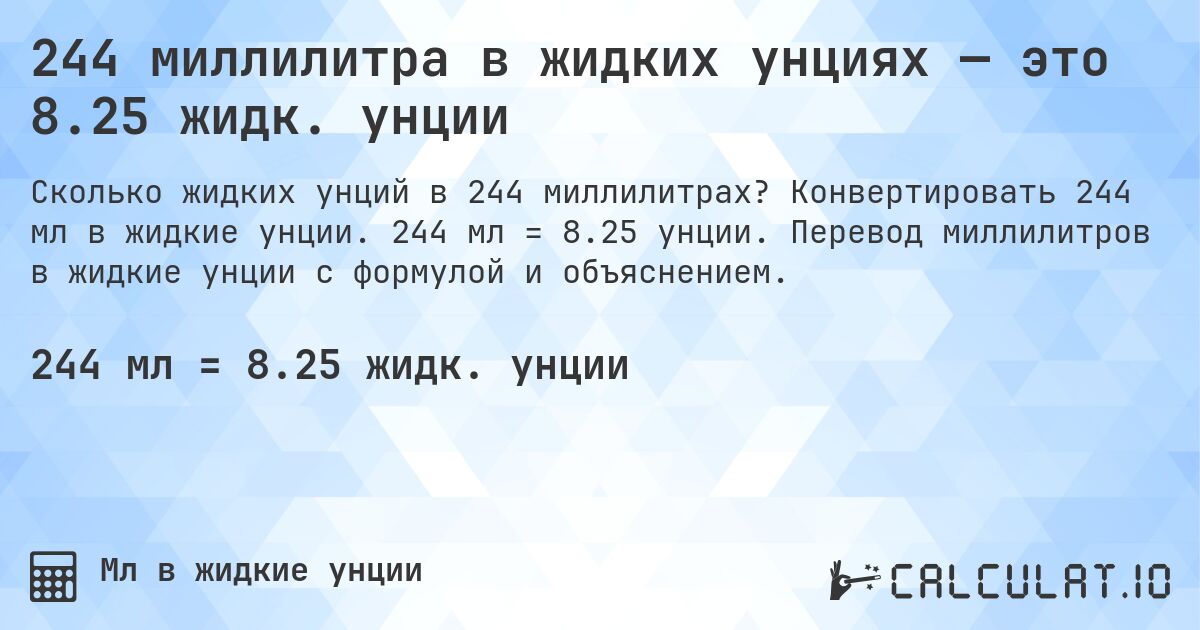 244 миллилитра в жидких унциях — это 8.25 жидк. унции. Конвертировать 244 мл в жидкие унции. 244 мл = 8.25 унции. Перевод миллилитров в жидкие унции с формулой и объяснением.