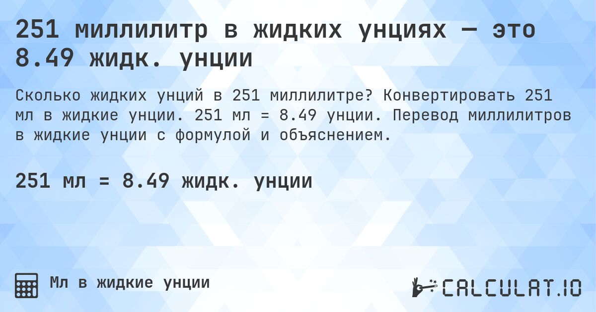 251 миллилитр в жидких унциях — это 8.49 жидк. унции. Конвертировать 251 мл в жидкие унции. 251 мл = 8.49 унции. Перевод миллилитров в жидкие унции с формулой и объяснением.