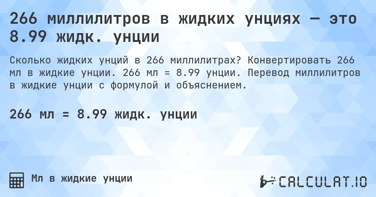 266 миллилитров в жидких унциях — это 8.99 жидк. унции. Конвертировать 266 мл в жидкие унции. 266 мл = 8.99 унции. Перевод миллилитров в жидкие унции с формулой и объяснением.