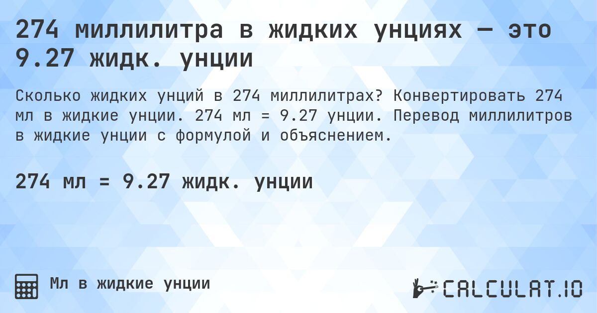 274 миллилитра в жидких унциях — это 9.27 жидк. унции. Конвертировать 274 мл в жидкие унции. 274 мл = 9.27 унции. Перевод миллилитров в жидкие унции с формулой и объяснением.