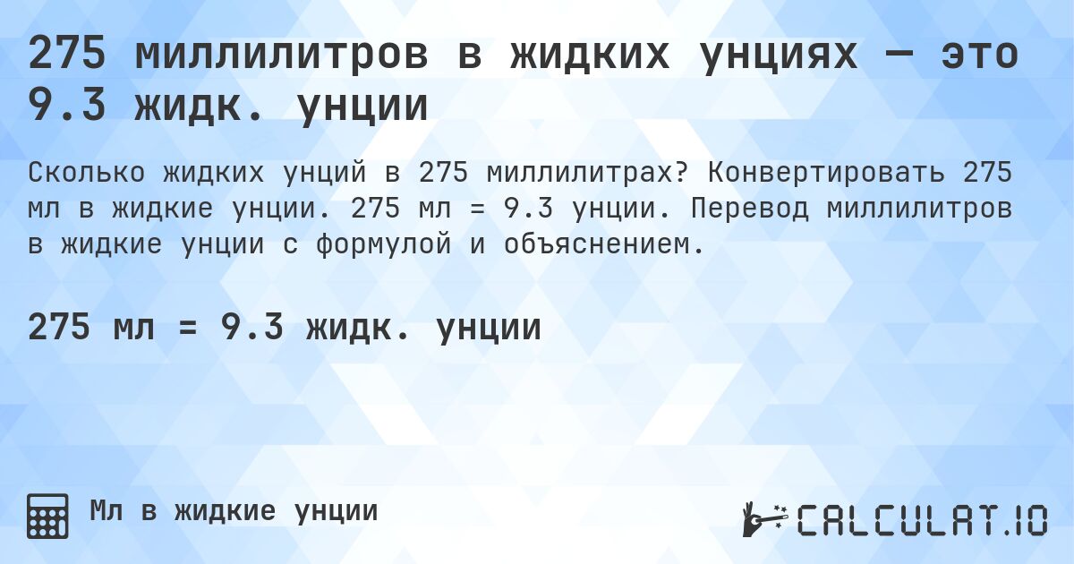 275 миллилитров в жидких унциях — это 9.3 жидк. унции. Конвертировать 275 мл в жидкие унции. 275 мл = 9.3 унции. Перевод миллилитров в жидкие унции с формулой и объяснением.