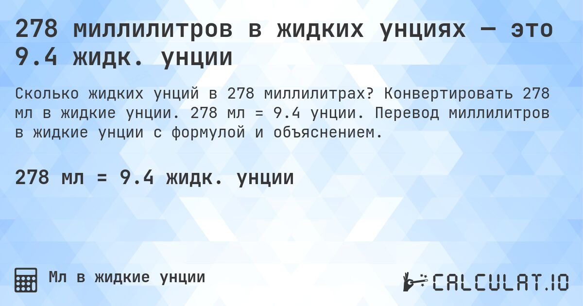 278 миллилитров в жидких унциях — это 9.4 жидк. унции. Конвертировать 278 мл в жидкие унции. 278 мл = 9.4 унции. Перевод миллилитров в жидкие унции с формулой и объяснением.