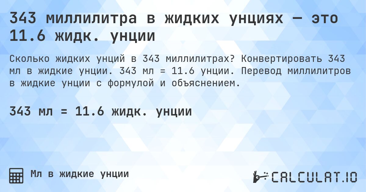 343 миллилитра в жидких унциях — это 11.6 жидк. унции. Конвертировать 343 мл в жидкие унции. 343 мл = 11.6 унции. Перевод миллилитров в жидкие унции с формулой и объяснением.