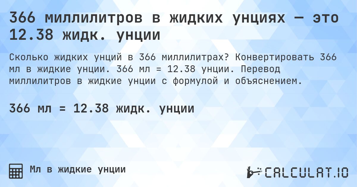 366 миллилитров в жидких унциях — это 12.38 жидк. унции. Конвертировать 366 мл в жидкие унции. 366 мл = 12.38 унции. Перевод миллилитров в жидкие унции с формулой и объяснением.