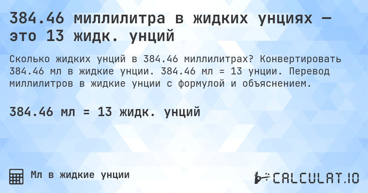 384.46 миллилитра в жидких унциях — это 13 жидк. унций. Конвертировать 384.46 мл в жидкие унции. 384.46 мл = 13 унции. Перевод миллилитров в жидкие унции с формулой и объяснением.