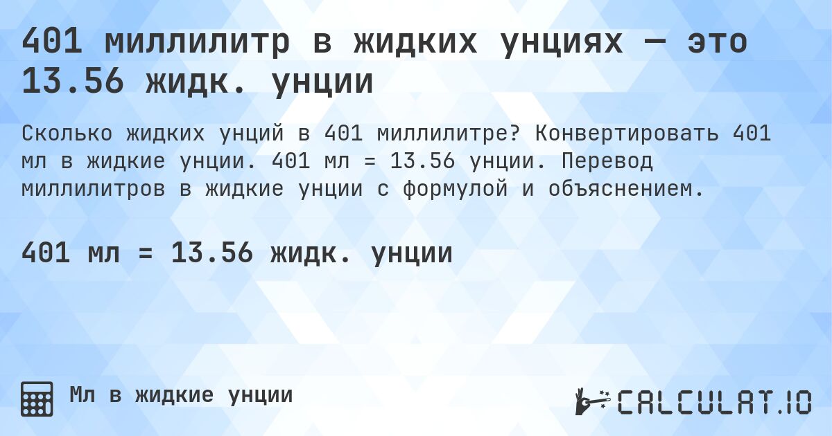 401 миллилитр в жидких унциях — это 13.56 жидк. унции. Конвертировать 401 мл в жидкие унции. 401 мл = 13.56 унции. Перевод миллилитров в жидкие унции с формулой и объяснением.