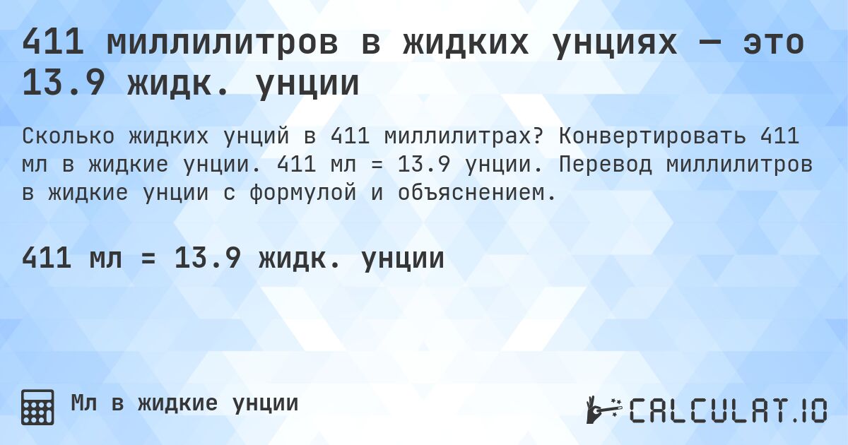 411 миллилитров в жидких унциях — это 13.9 жидк. унции. Конвертировать 411 мл в жидкие унции. 411 мл = 13.9 унции. Перевод миллилитров в жидкие унции с формулой и объяснением.