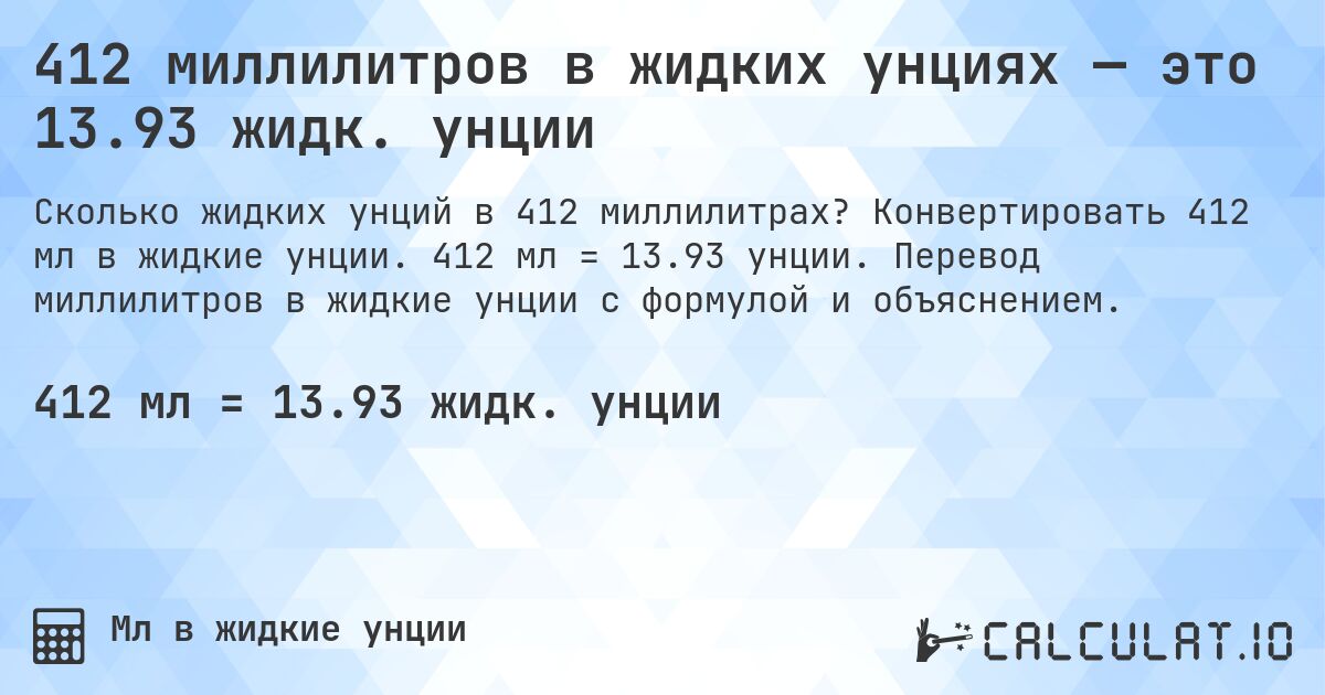 412 миллилитров в жидких унциях — это 13.93 жидк. унции. Конвертировать 412 мл в жидкие унции. 412 мл = 13.93 унции. Перевод миллилитров в жидкие унции с формулой и объяснением.