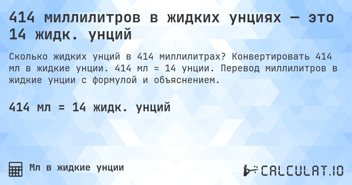 414 миллилитров в жидких унциях — это 14 жидк. унций. Конвертировать 414 мл в жидкие унции. 414 мл = 14 унции. Перевод миллилитров в жидкие унции с формулой и объяснением.