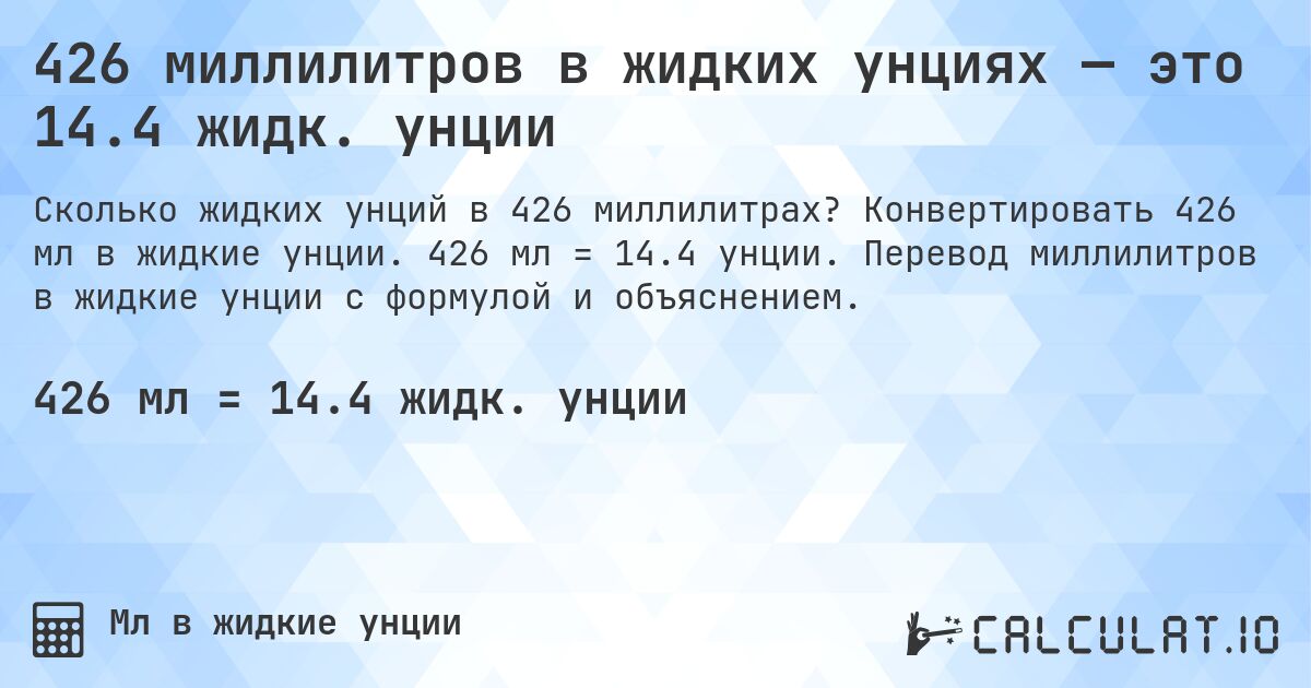 426 миллилитров в жидких унциях — это 14.4 жидк. унции. Конвертировать 426 мл в жидкие унции. 426 мл = 14.4 унции. Перевод миллилитров в жидкие унции с формулой и объяснением.