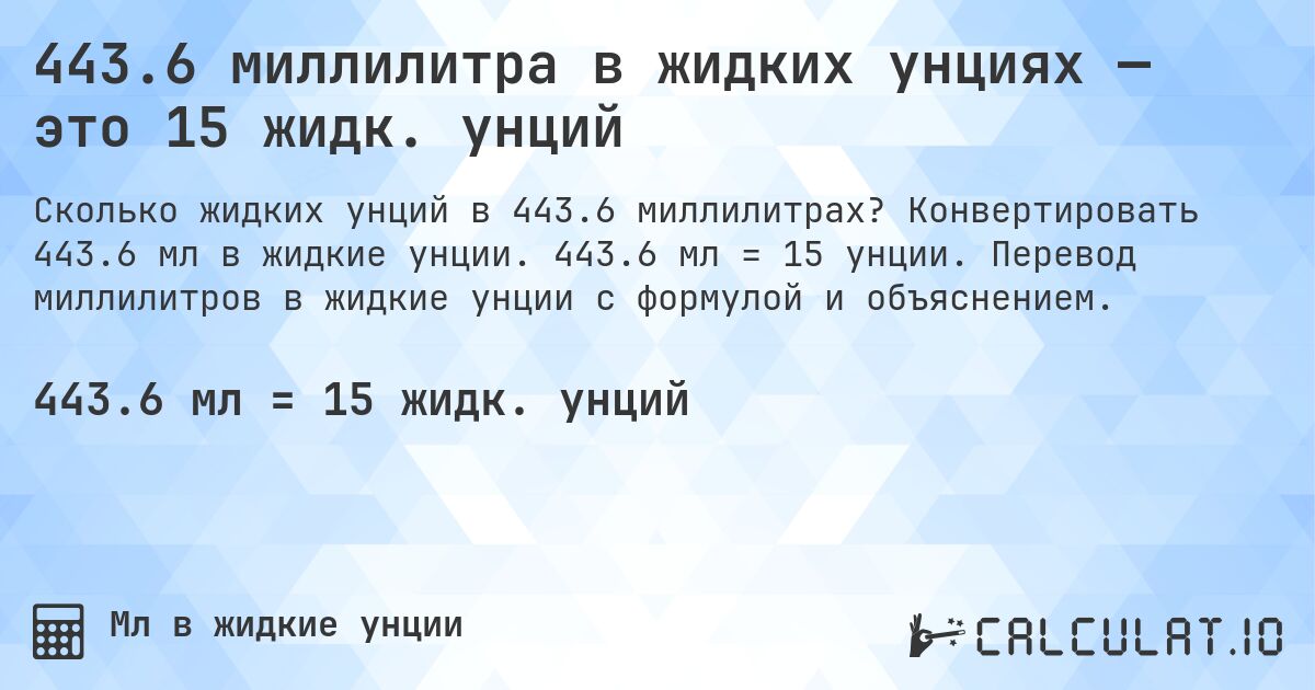 443.6 миллилитра в жидких унциях — это 15 жидк. унций. Конвертировать 443.6 мл в жидкие унции. 443.6 мл = 15 унции. Перевод миллилитров в жидкие унции с формулой и объяснением.