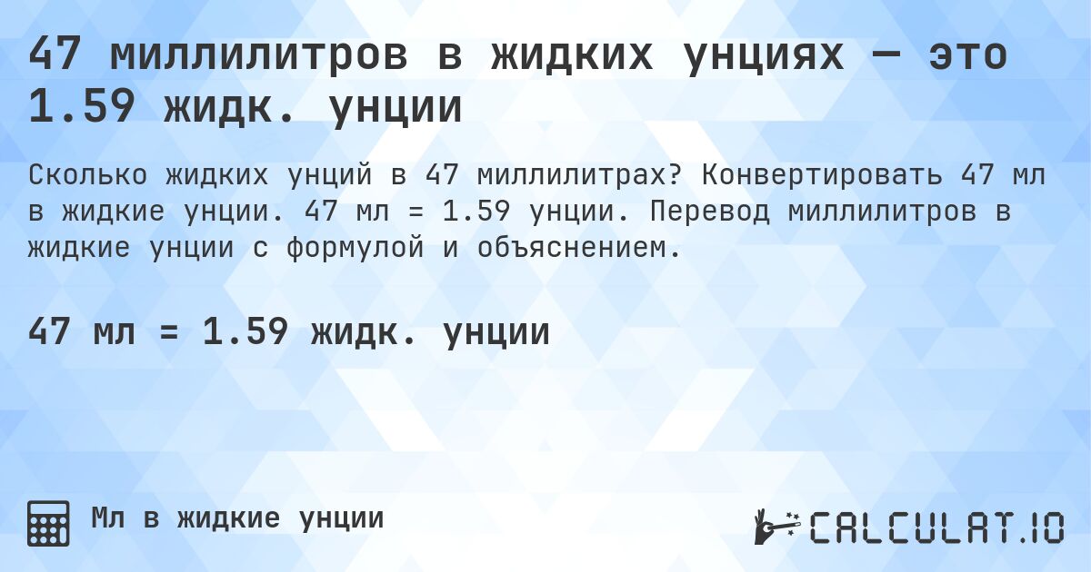 47 миллилитров в жидких унциях — это 1.59 жидк. унции. Конвертировать 47 мл в жидкие унции. 47 мл = 1.59 унции. Перевод миллилитров в жидкие унции с формулой и объяснением.