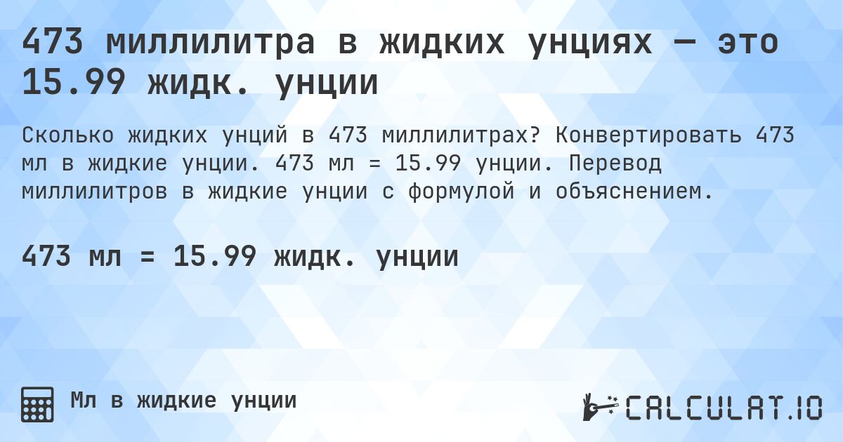 473 миллилитра в жидких унциях — это 15.99 жидк. унции. Конвертировать 473 мл в жидкие унции. 473 мл = 15.99 унции. Перевод миллилитров в жидкие унции с формулой и объяснением.