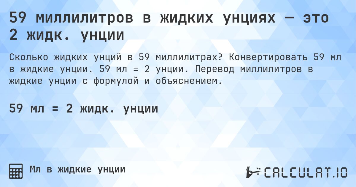 59 миллилитров в жидких унциях — это 2 жидк. унции. Конвертировать 59 мл в жидкие унции. 59 мл = 2 унции. Перевод миллилитров в жидкие унции с формулой и объяснением.
