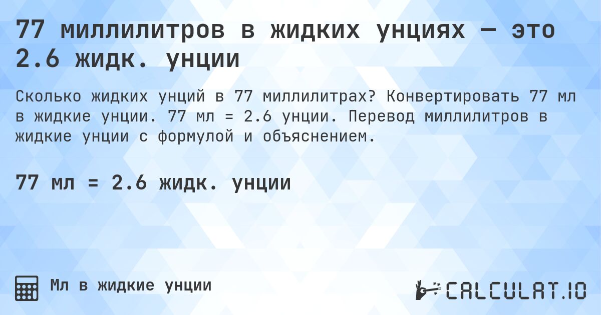 77 миллилитров в жидких унциях — это 2.6 жидк. унции. Конвертировать 77 мл в жидкие унции. 77 мл = 2.6 унции. Перевод миллилитров в жидкие унции с формулой и объяснением.