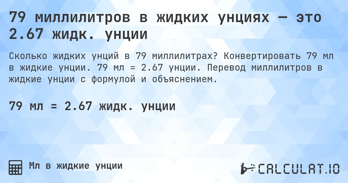 79 миллилитров в жидких унциях — это 2.67 жидк. унции. Конвертировать 79 мл в жидкие унции. 79 мл = 2.67 унции. Перевод миллилитров в жидкие унции с формулой и объяснением.