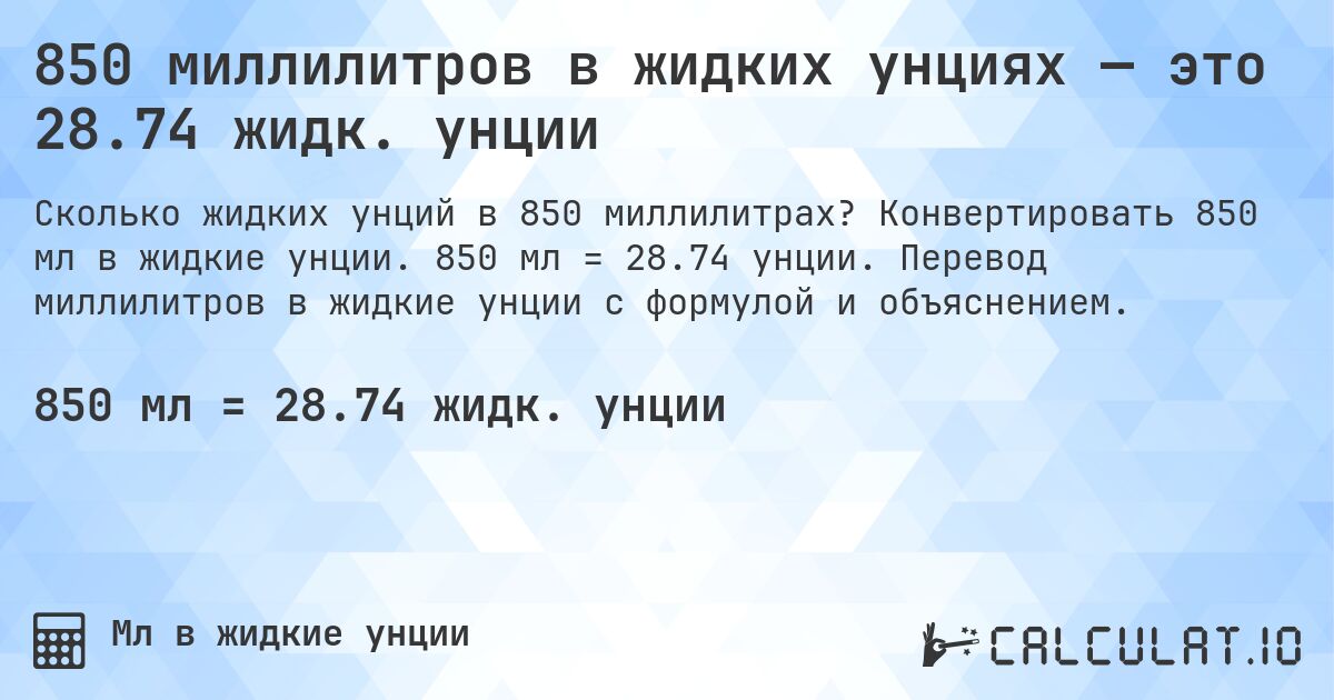 850 миллилитров в жидких унциях — это 28.74 жидк. унции. Конвертировать 850 мл в жидкие унции. 850 мл = 28.74 унции. Перевод миллилитров в жидкие унции с формулой и объяснением.