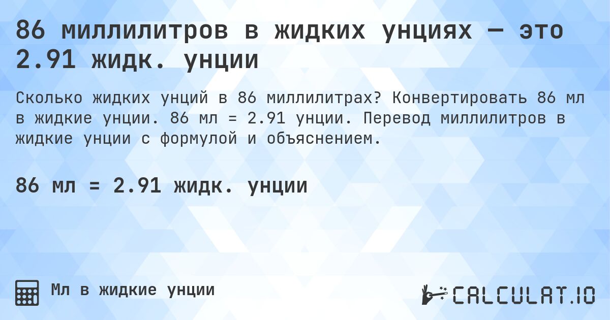 86 миллилитров в жидких унциях — это 2.91 жидк. унции. Конвертировать 86 мл в жидкие унции. 86 мл = 2.91 унции. Перевод миллилитров в жидкие унции с формулой и объяснением.