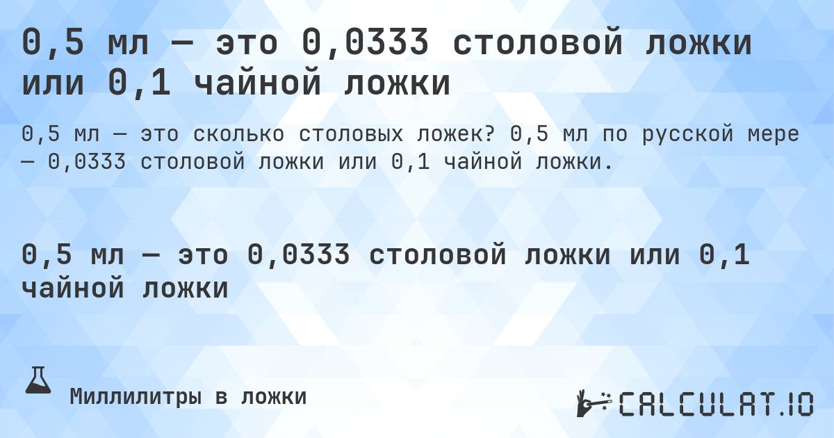 0,5 мл — это 0,0333 столовой ложки или 0,1 чайной ложки. 0,5 мл по русской мере — 0,0333 столовой ложки или 0,1 чайной ложки.