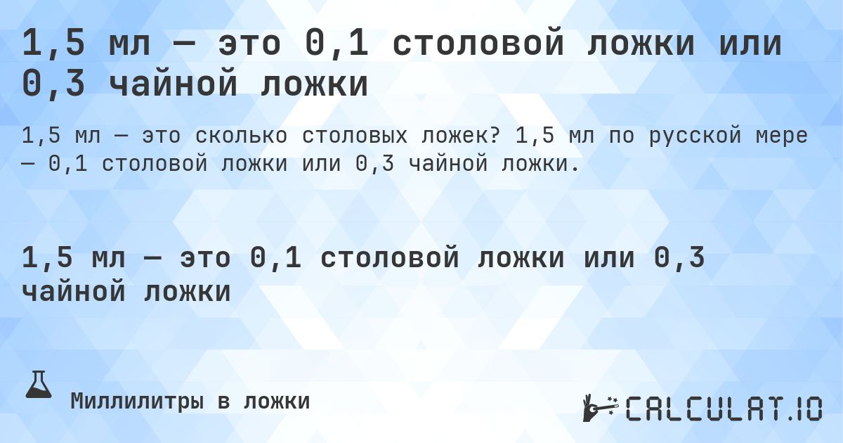 1,5 мл — это 0,1 столовой ложки или 0,3 чайной ложки. 1,5 мл по русской мере — 0,1 столовой ложки или 0,3 чайной ложки.