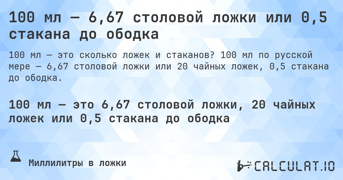 100 мл — 6,67 столовой ложки или 0,5 стакана до ободка. 100 мл по русской мере — 6,67 столовой ложки или 20 чайных ложек, 0,5 стакана до ободка.