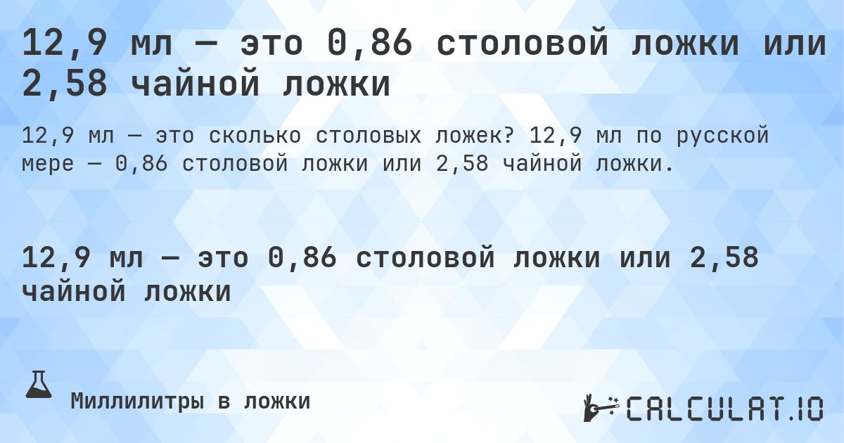 12,9 мл — это 0,86 столовой ложки или 2,58 чайной ложки. 12,9 мл по русской мере — 0,86 столовой ложки или 2,58 чайной ложки.