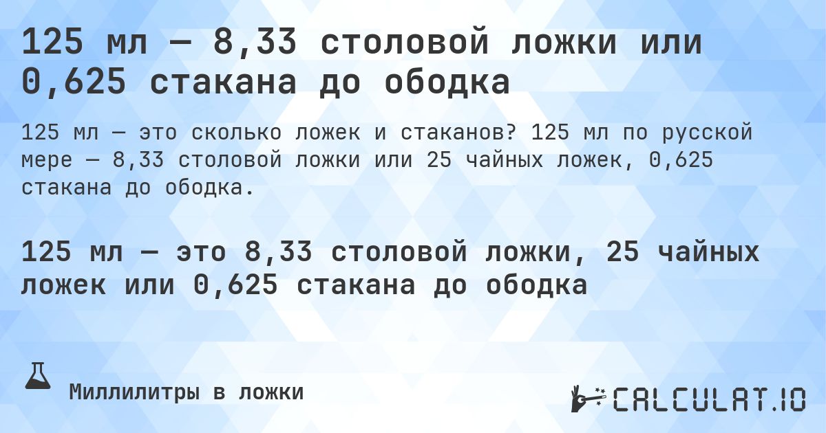 125 мл — 8,33 столовой ложки или 0,625 стакана до ободка. 125 мл по русской мере — 8,33 столовой ложки или 25 чайных ложек, 0,625 стакана до ободка.