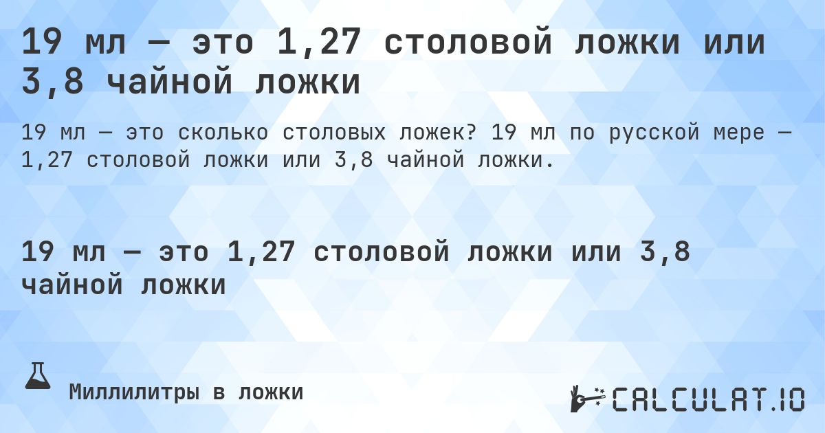 19 мл — это 1,27 столовой ложки или 3,8 чайной ложки. 19 мл по русской мере — 1,27 столовой ложки или 3,8 чайной ложки.