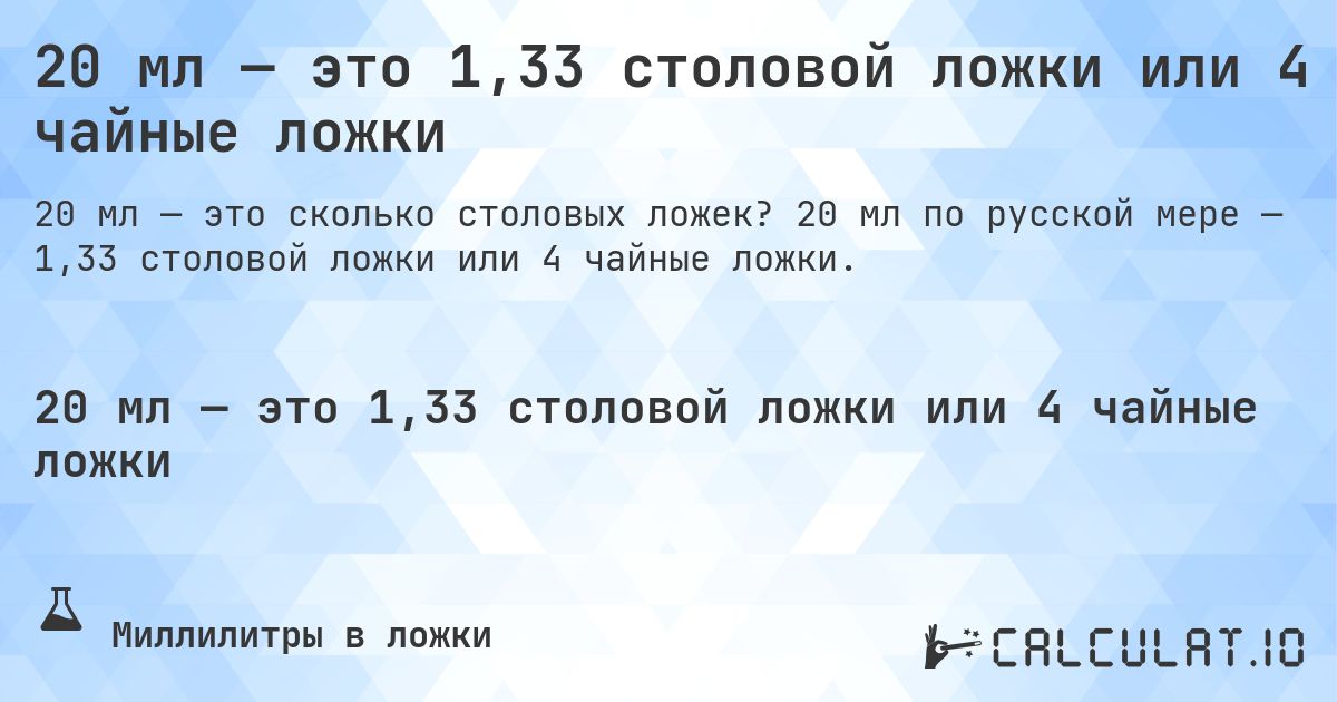 20 мл — это 1,33 столовой ложки или 4 чайные ложки. 20 мл по русской мере — 1,33 столовой ложки или 4 чайные ложки.