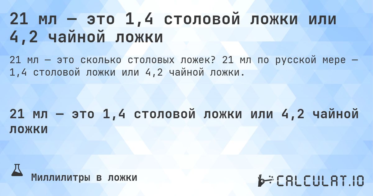 21 мл — это 1,4 столовой ложки или 4,2 чайной ложки. 21 мл по русской мере — 1,4 столовой ложки или 4,2 чайной ложки.